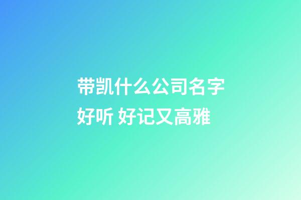 带凯什么公司名字好听 好记又高雅-第1张-公司起名-玄机派